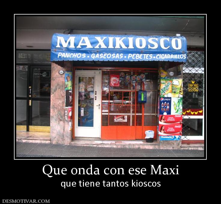 Que onda con ese Maxi que tiene tantos kioscos