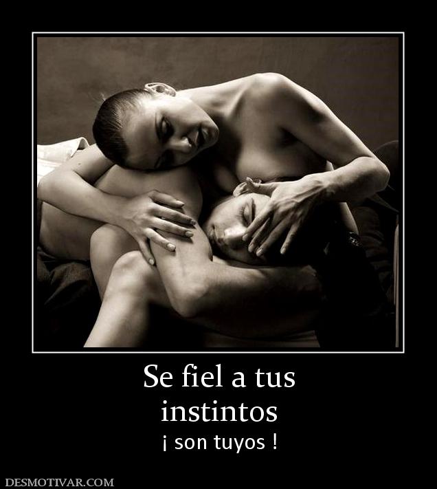 Se fiel a tus instintos ¡ son tuyos !