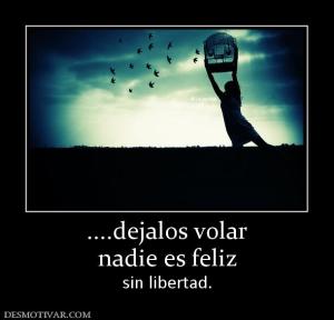 ....dejalos volar nadie es feliz sin libertad.