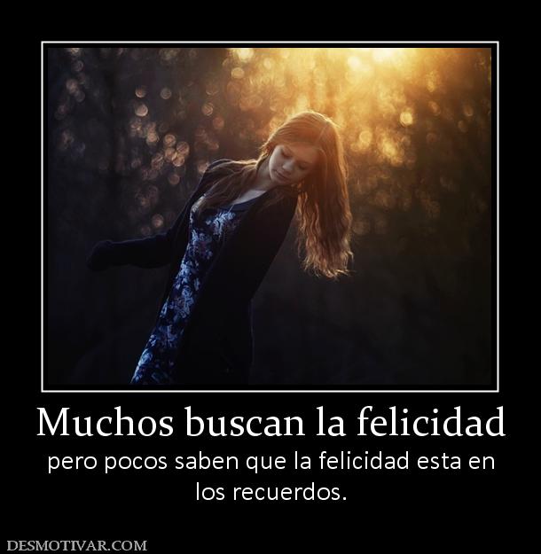 Muchos buscan la felicidad pero pocos saben que la felicidad esta en los recuerdos.