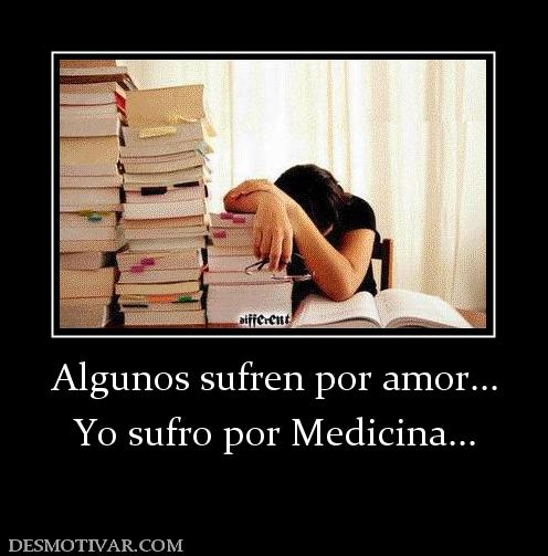 Algunos sufren por amor... Yo sufro por Medicina...