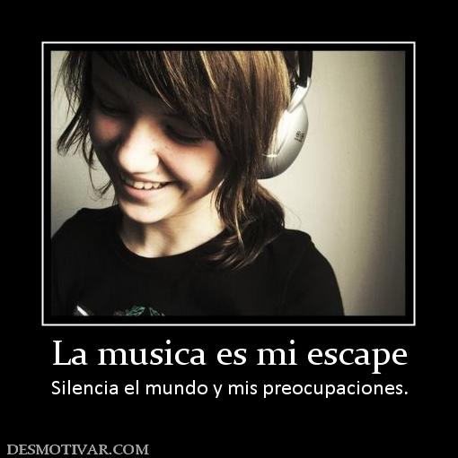 La musica es mi escape Silencia el mundo y mis preocupaciones.