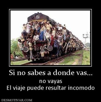 Si no sabes a donde vas... no vayas El viaje puede resultar incomodo