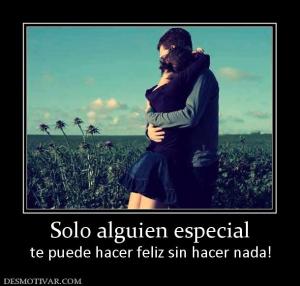 Solo alguien especial te puede hacer feliz sin hacer nada!