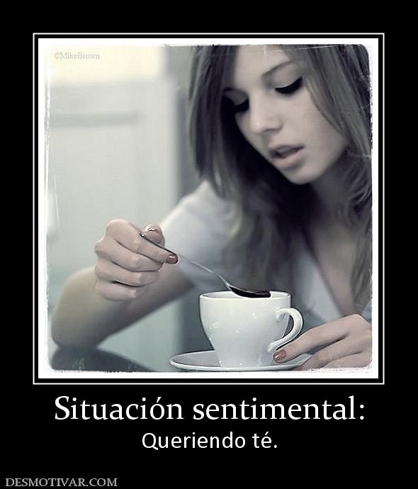 Situación sentimental: Queriendo té.