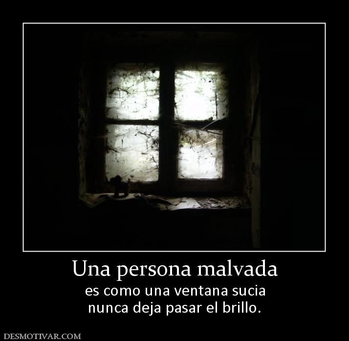 Una persona malvada es como una ventana sucia nunca deja pasar el brillo.