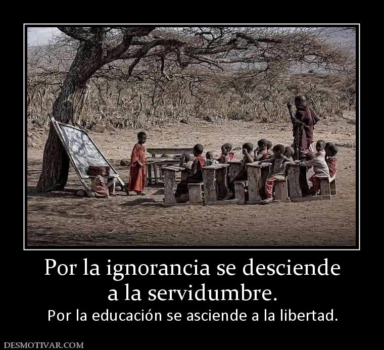 Por la ignorancia se desciende a la servidumbre. Por la educación se asciende a la libertad.