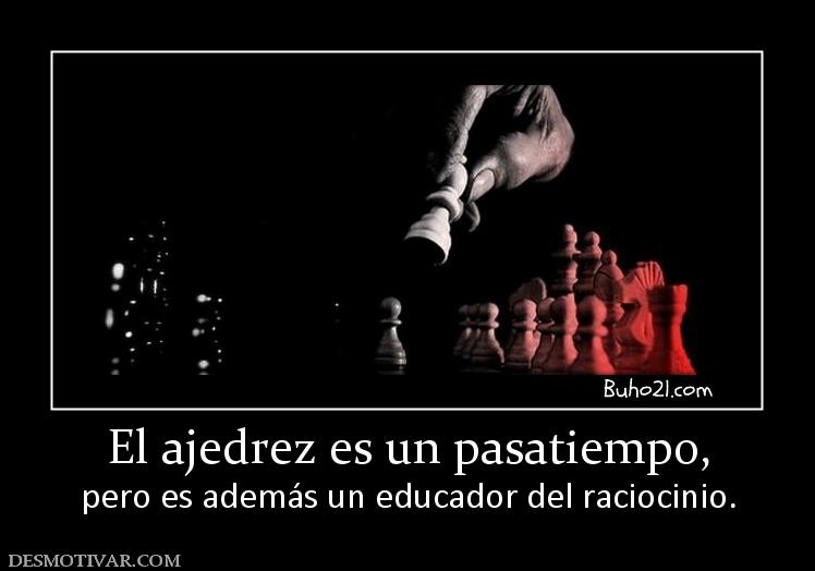 El ajedrez es un pasatiempo, pero es además un educador del raciocinio.