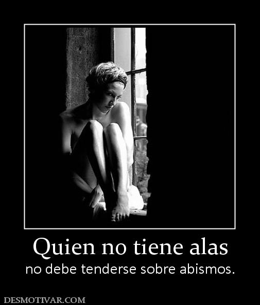 Quien no tiene alas no debe tenderse sobre abismos.