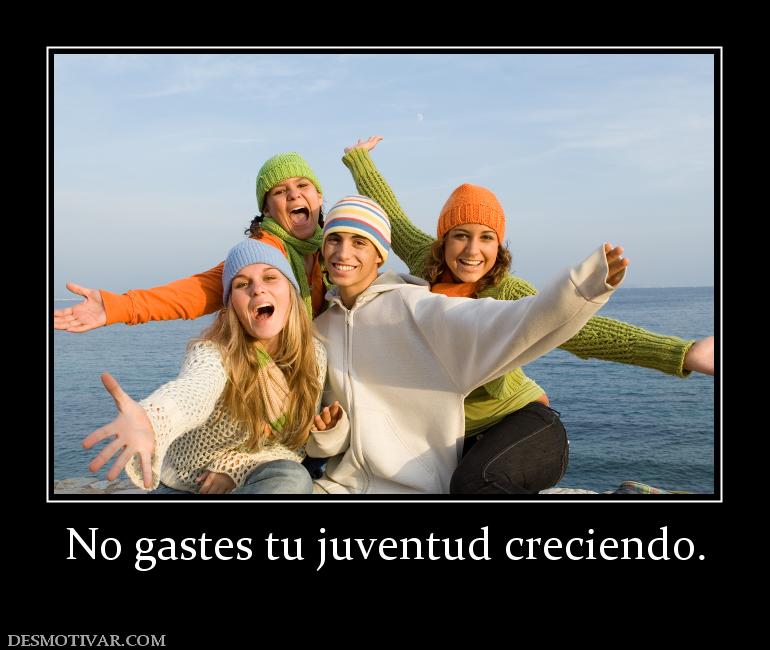 No gastes tu juventud creciendo.