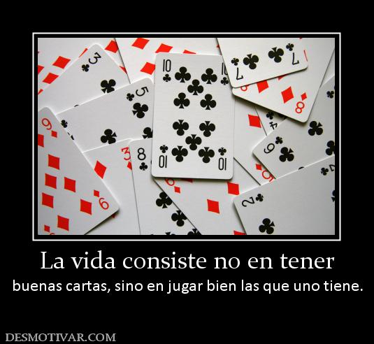 Desmotivaciones La Vida Consiste No En Tener Buenas Cartas Sino En Jugar Bien Las Que Uno Tiene 9610