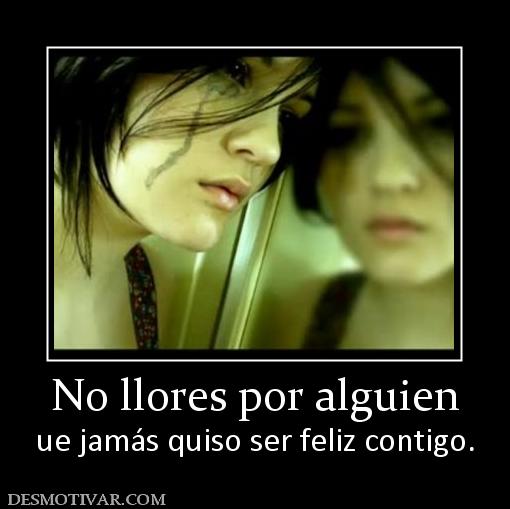 No llores por alguien ue jamás quiso ser feliz contigo.