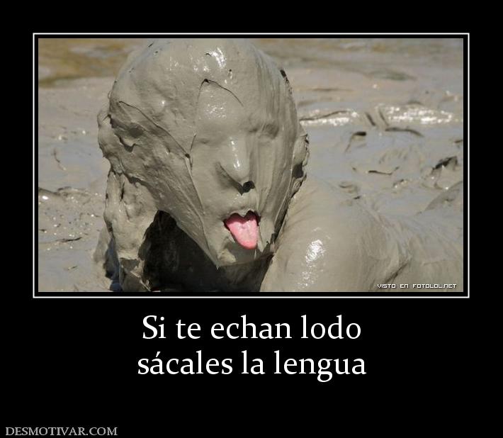 Si te echan lodo sácales la lengua