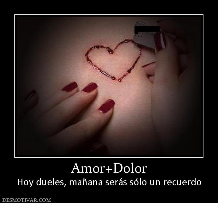 Amor+Dolor Hoy dueles, mañana serás sólo un recuerdo