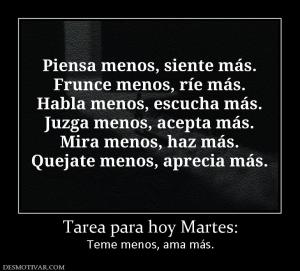 Tarea para hoy Martes: Teme menos, ama más.