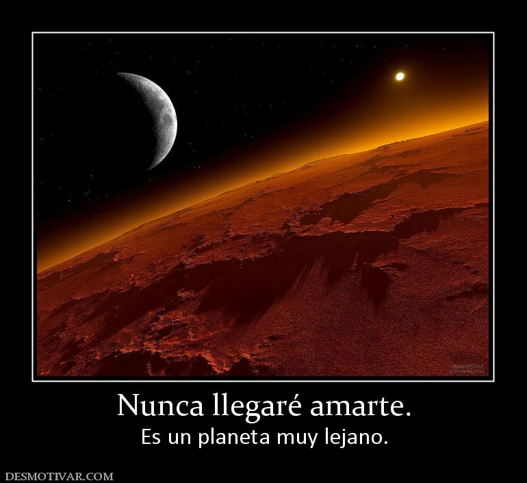 Nunca llegaré amarte. Es un planeta muy lejano.