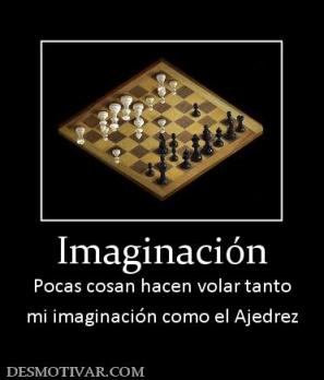 Imaginación Pocas cosan hacen volar tanto mi imaginación como el Ajedrez