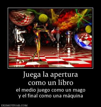 Juega la apertura como un libro el medio juego como un mago y el final como una máquina