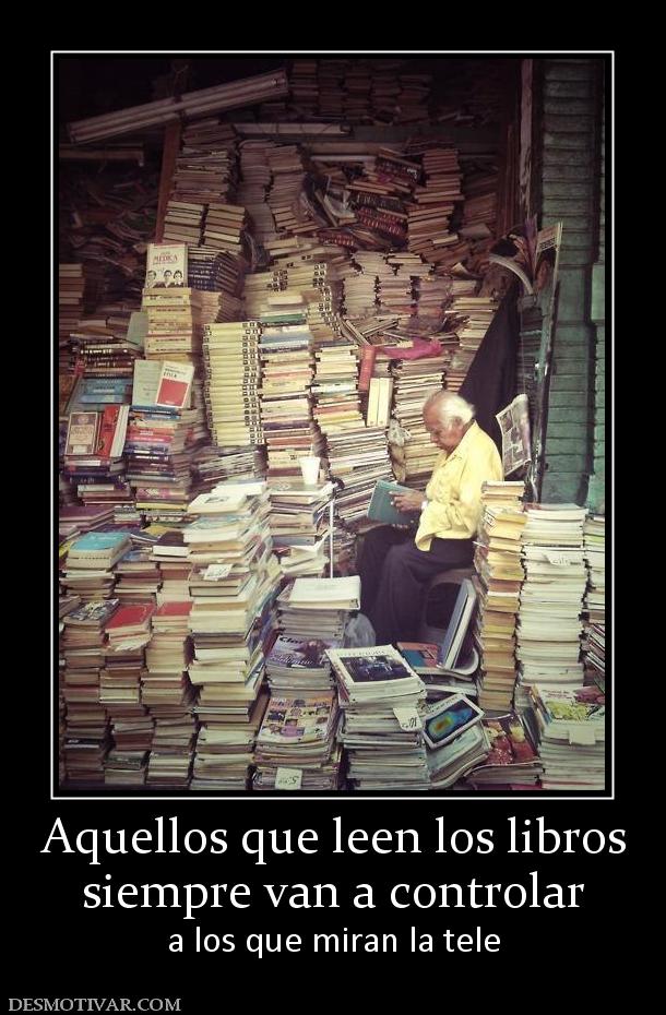 Aquellos que leen los libros siempre van a controlar  a los que miran la tele