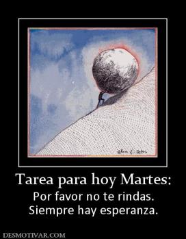 Tarea para hoy Martes: Por favor no te rindas. Siempre hay esperanza.