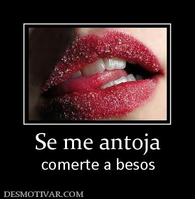 Se me antoja comerte a besos