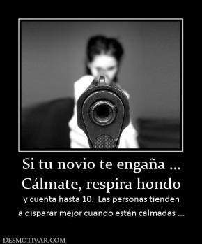 Si tu novio te engaña ... Cálmate, respira hondo  y cuenta hasta 10.  Las personas tienden a disparar mejor cuando están calmadas ...