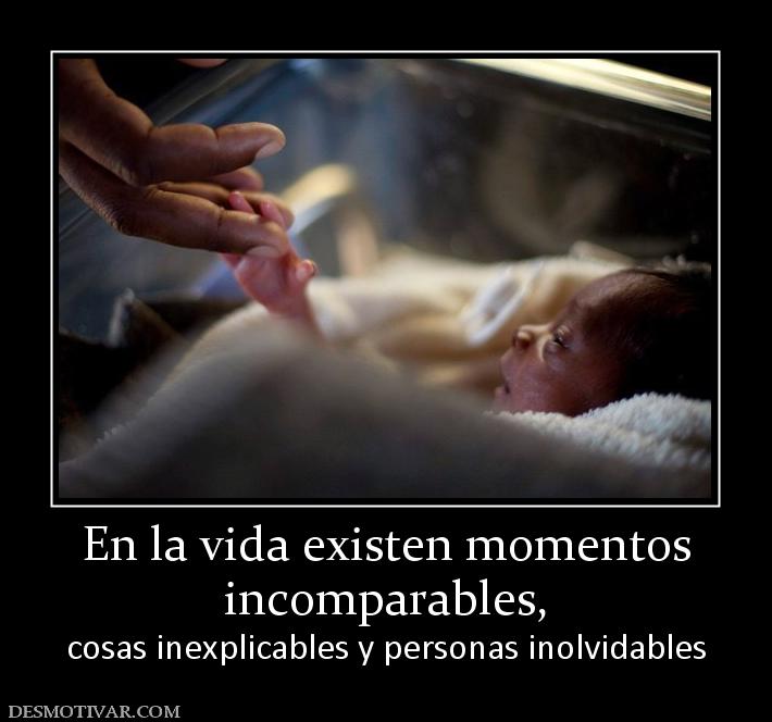 En la vida existen momentos incomparables,  cosas inexplicables y personas inolvidables