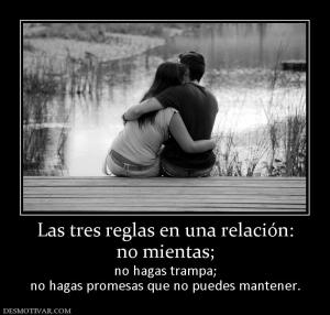 Las tres reglas en una relación: no mientas; no hagas trampa; no hagas promesas que no puedes mantener.