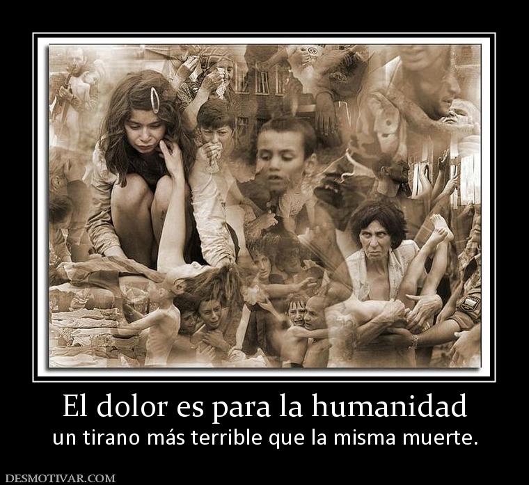 El dolor es para la humanidad un tirano más terrible que la misma muerte.