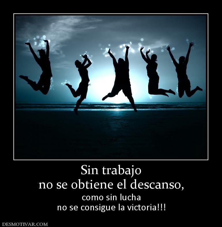 Sin trabajo no se obtiene el descanso, como sin lucha no se consigue la victoria!!!