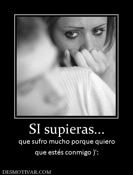 SI supieras... que sufro mucho porque quiero que estés conmigo )':