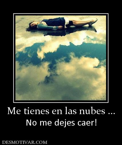 Me tienes en las nubes ... No me dejes caer!