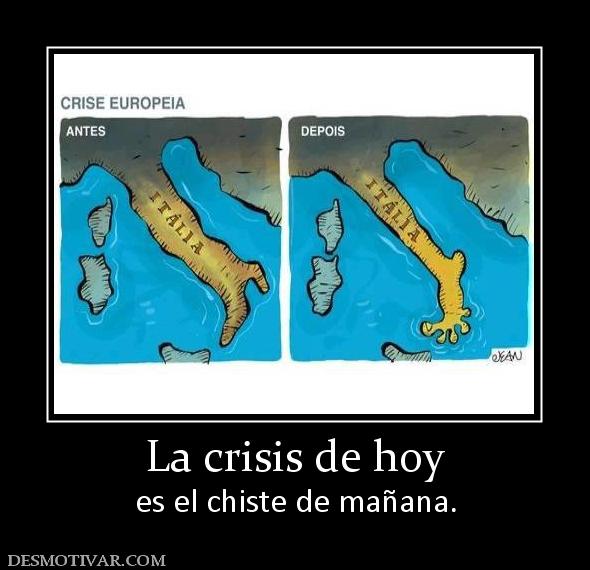 La crisis de hoy es el chiste de mañana.