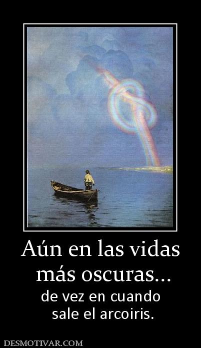 Aún en las vidas  más oscuras... de vez en cuando  sale el arcoiris.