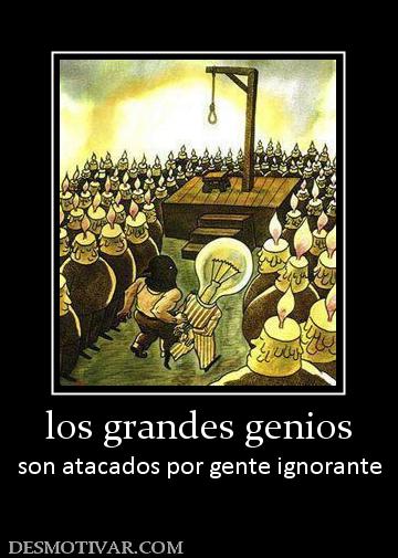 los grandes genios son atacados por gente ignorante