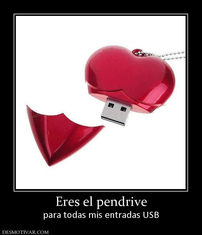 Eres el pendrive para todas mis entradas USB