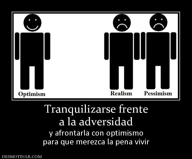 Tranquilizarse frente a la adversidad  y afrontarla con optimismo para que merezca la pena vivir