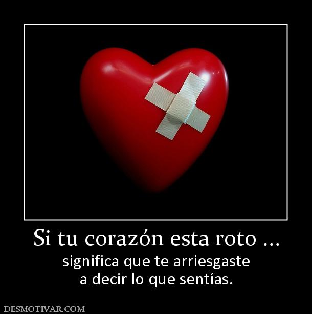 Si tu corazón esta roto ... significa que te arriesgaste a decir lo que sentías.