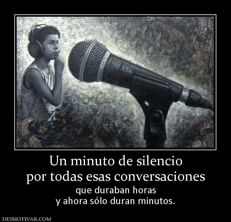 Un minuto de silencio por todas esas conversaciones que duraban horas y ahora sólo duran minutos.