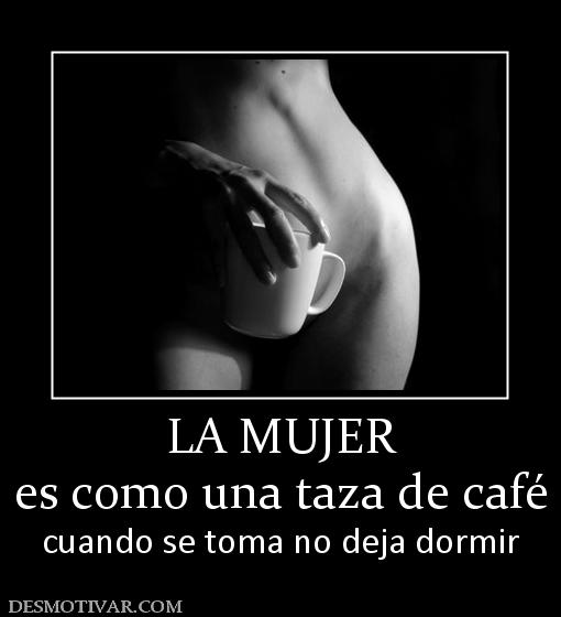 LA MUJER es como una taza de café cuando se toma no deja dormir