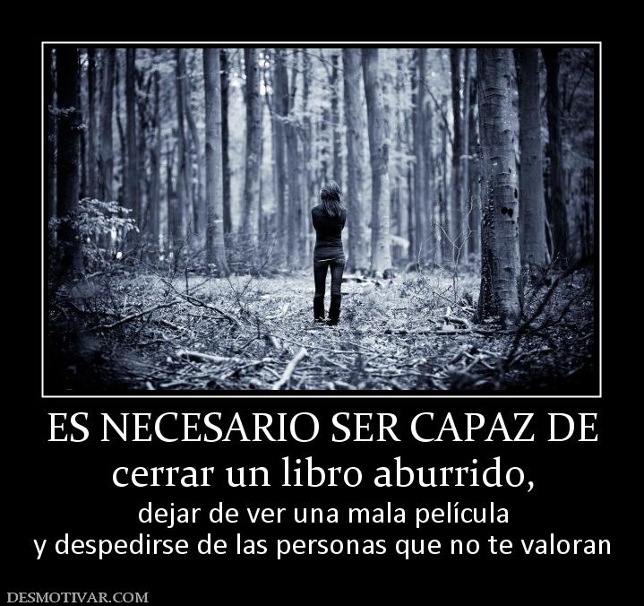 ES NECESARIO SER CAPAZ DE cerrar un libro aburrido, dejar de ver una mala película y despedirse de las personas que no te valoran