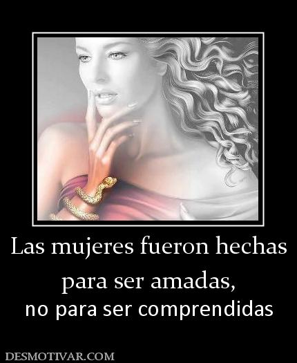 Las mujeres fueron hechas para ser amadas,  no para ser comprendidas