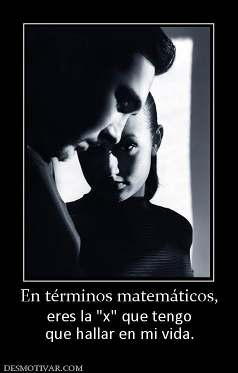 En términos matemáticos, eres la  que hallar en mi vida.