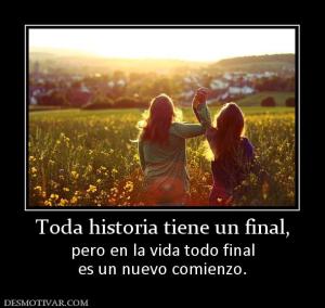 Toda historia tiene un final, pero en la vida todo final es un nuevo comienzo.