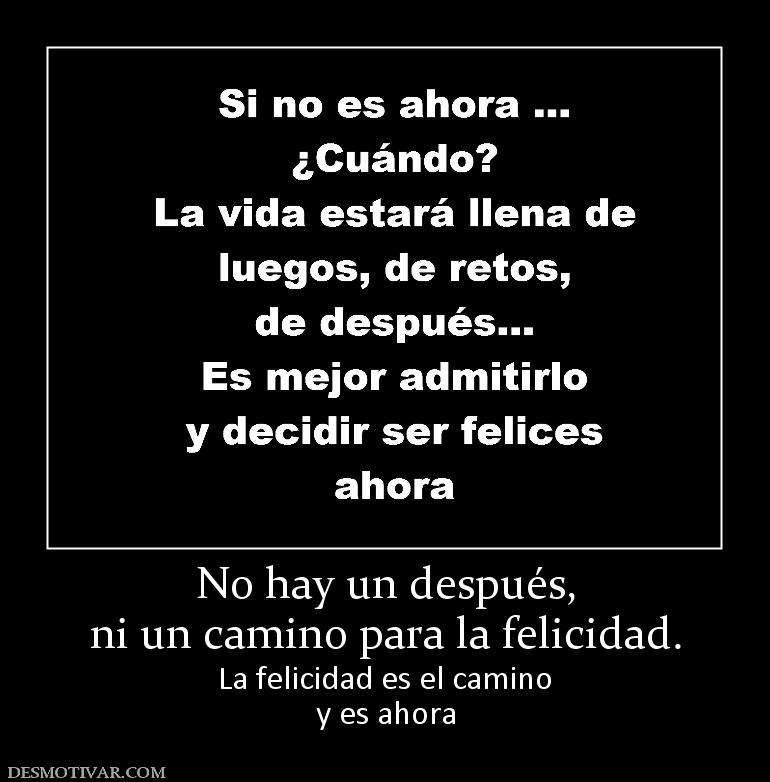 No hay un después, ni un camino para la felicidad. La felicidad es el camino y es ahora