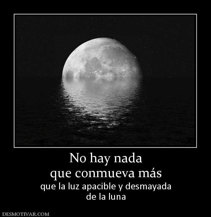 No hay nada que conmueva más que la luz apacible y desmayada de la luna