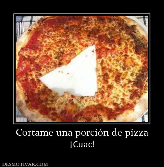 Cortame una porción de pizza ¡Cuac!