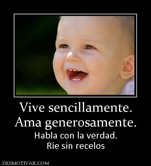 Vive sencillamente. Ama generosamente.  Habla con la verdad. Ríe sin recelos