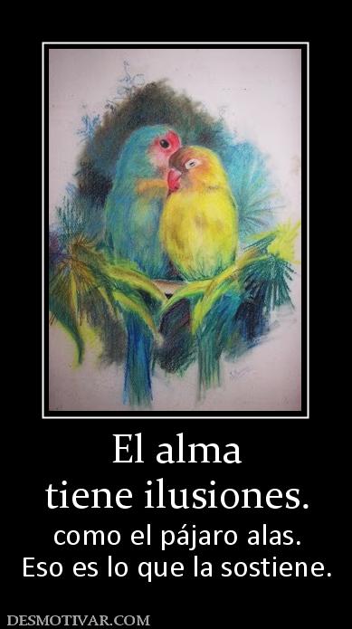 El alma tiene ilusiones. como el pájaro alas. Eso es lo que la sostiene.