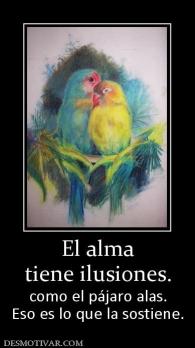 El alma tiene ilusiones. como el pájaro alas. Eso es lo que la sostiene.